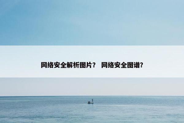 网络安全解析图片？ 网络安全图谱？
