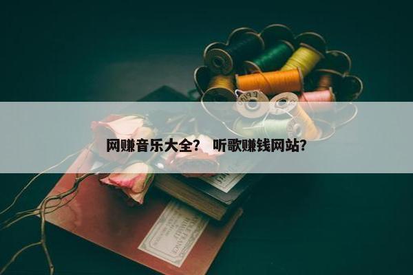 网赚音乐大全？ 听歌赚钱网站？