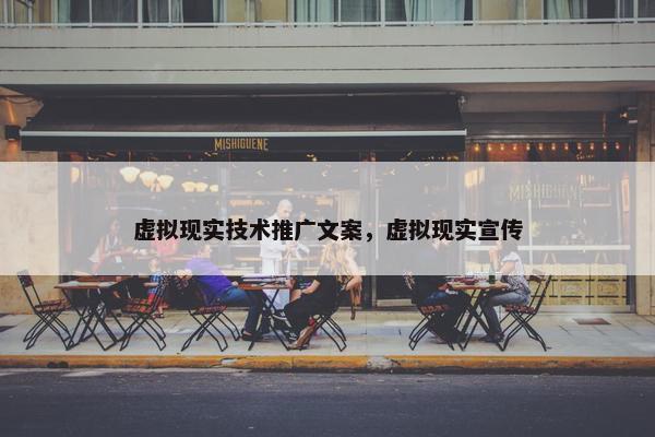 虚拟现实技术推广文案，虚拟现实宣传