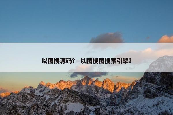 以图搜源码？ 以图搜图搜索引擎？