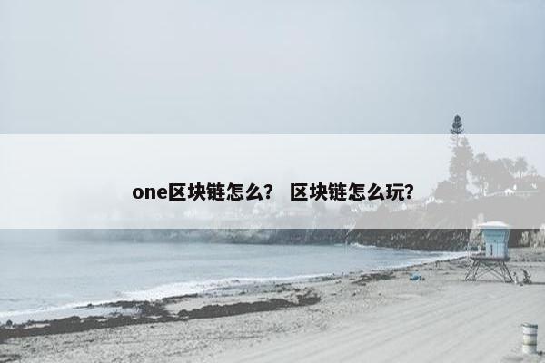 one区块链怎么？ 区块链怎么玩？