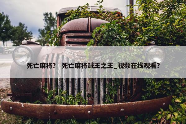 死亡麻将？ 死亡麻将贼王之王_视频在线观看？