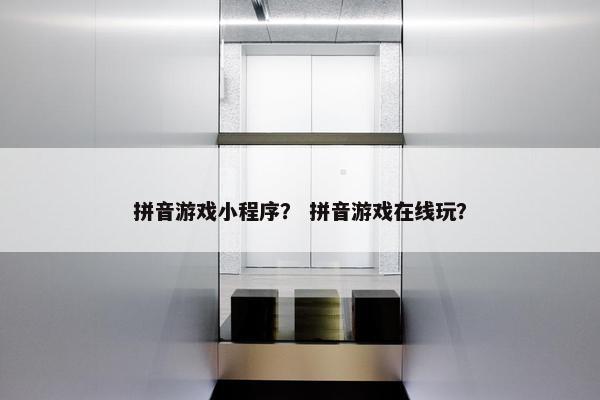 拼音游戏小程序？ 拼音游戏在线玩？