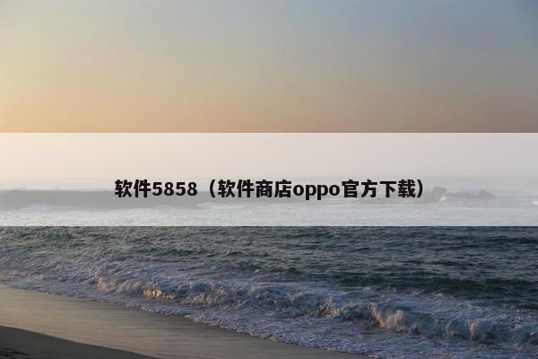 软件5858（软件商店oppo官方下载）