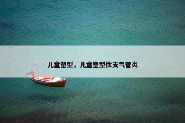 儿童塑型，儿童塑型性支气管炎