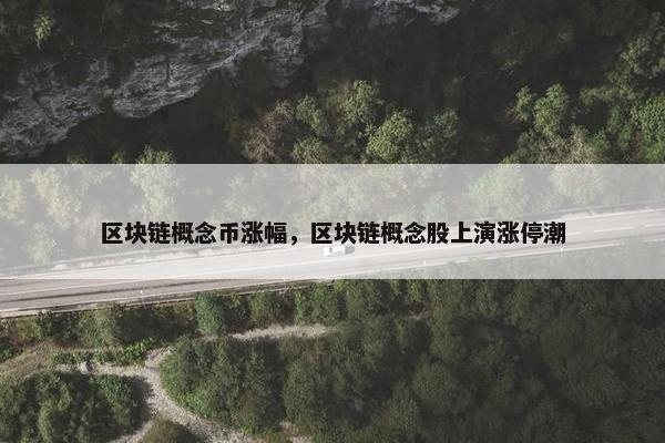 区块链概念币涨幅，区块链概念股上演涨停潮