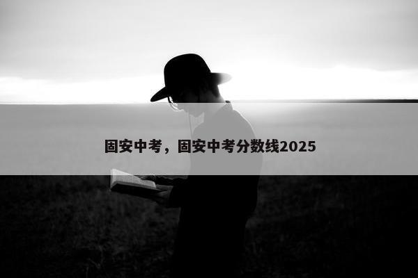 固安中考，固安中考分数线2025