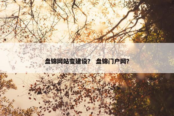 盘锦网站变建设？ 盘锦门户网？