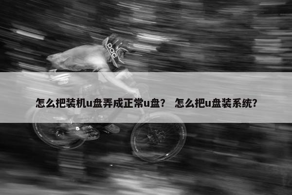 怎么把装机u盘弄成正常u盘？ 怎么把u盘装系统？