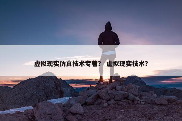 虚拟现实仿真技术专著？ 虚拟现实技术？