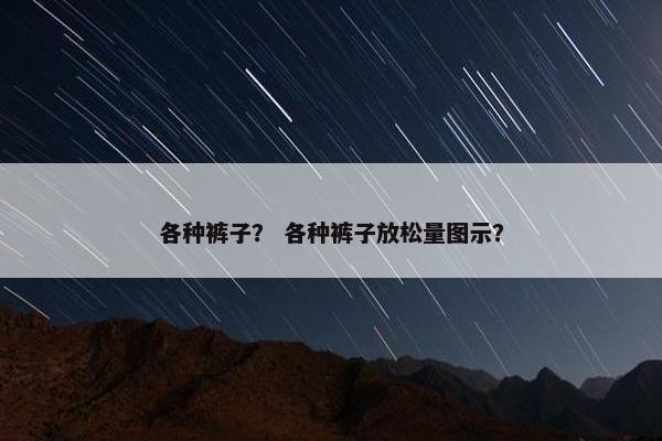 各种裤子？ 各种裤子放松量图示？