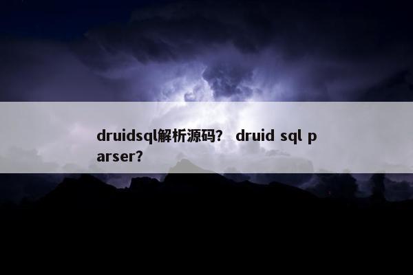 druidsql解析源码？ druid sql parser？