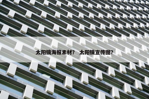 太阳镜海报素材？ 太阳镜宣传图？