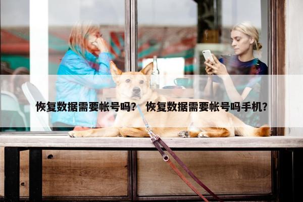 恢复数据需要帐号吗？ 恢复数据需要帐号吗手机？