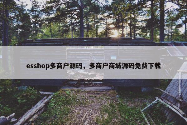 esshop多商户源码，多商户商城源码免费下载