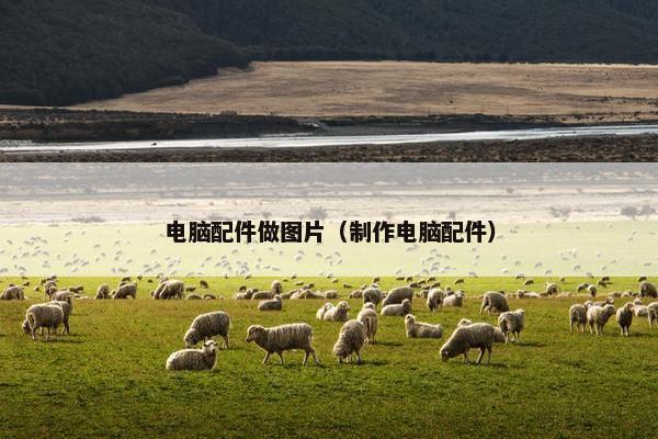 电脑配件做图片（制作电脑配件）