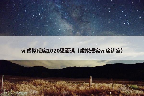 vr虚拟现实2020见面课（虚拟现实vr实训室）