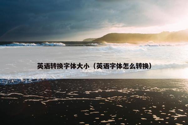 英语转换字体大小（英语字体怎么转换）