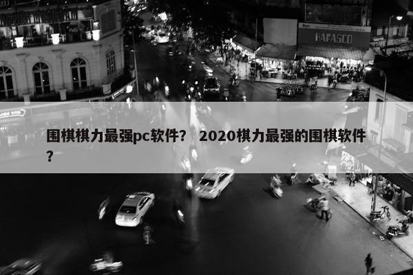 围棋棋力最强pc软件？ 2020棋力最强的围棋软件？