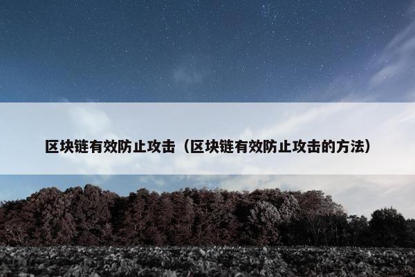 区块链有效防止攻击（区块链有效防止攻击的方法）