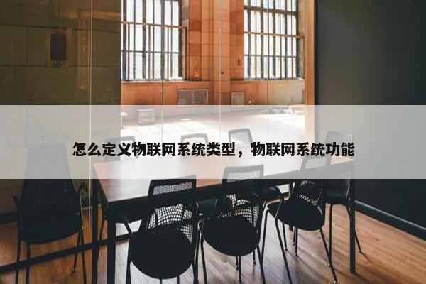 怎么定义物联网系统类型，物联网系统功能