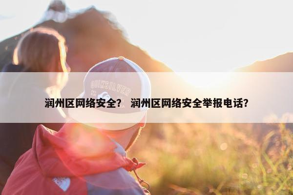 润州区网络安全？ 润州区网络安全举报电话？