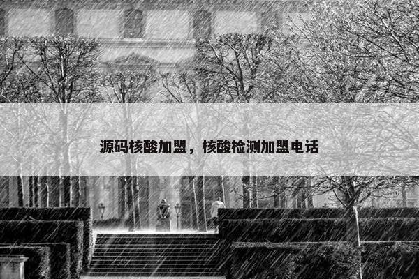 源码核酸加盟，核酸检测加盟电话