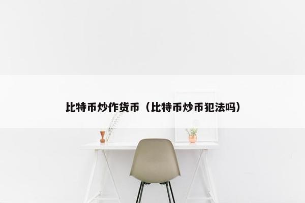 比特币炒作货币（比特币炒币犯法吗）