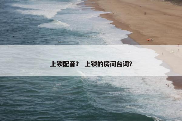 上锁配音？ 上锁的房间台词？