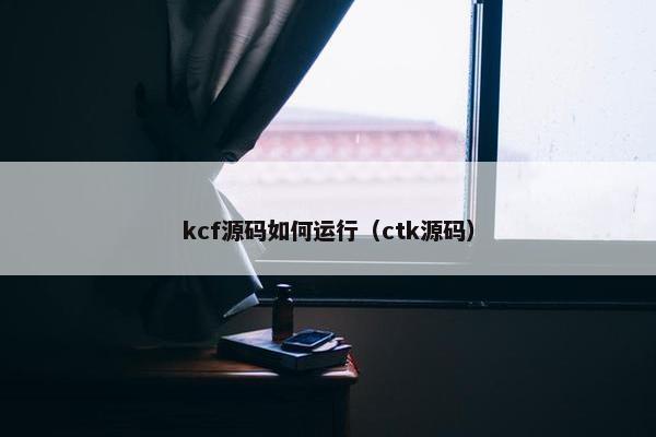 kcf源码如何运行（ctk源码）