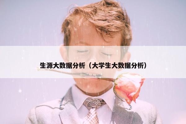 生源大数据分析（大学生大数据分析）