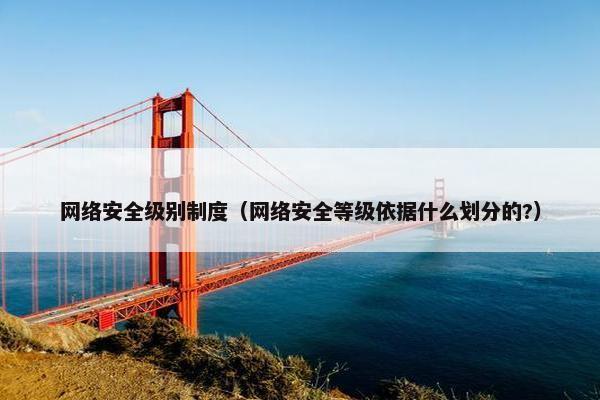 网络安全级别制度（网络安全等级依据什么划分的?）