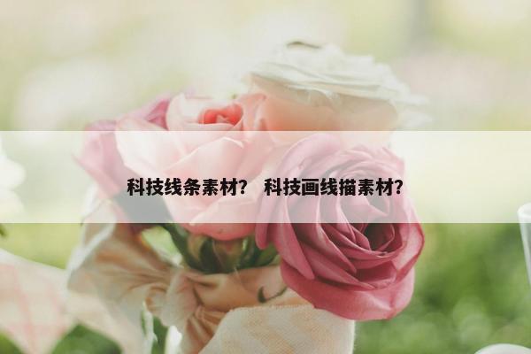 科技线条素材？ 科技画线描素材？