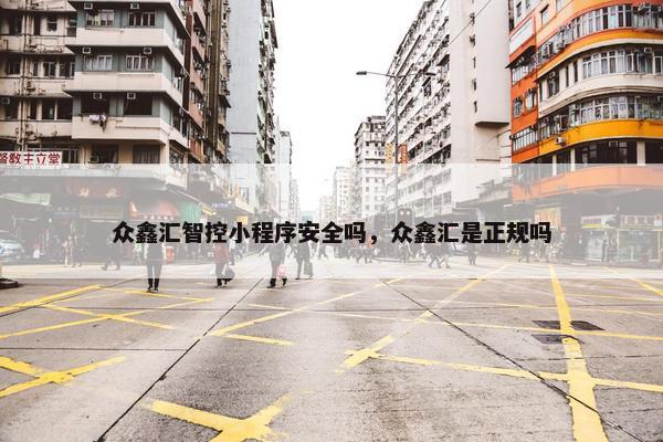 众鑫汇智控小程序安全吗，众鑫汇是正规吗