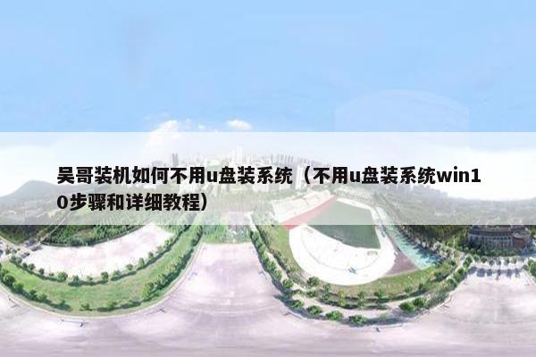 吴哥装机如何不用u盘装系统（不用u盘装系统win10步骤和详细教程）