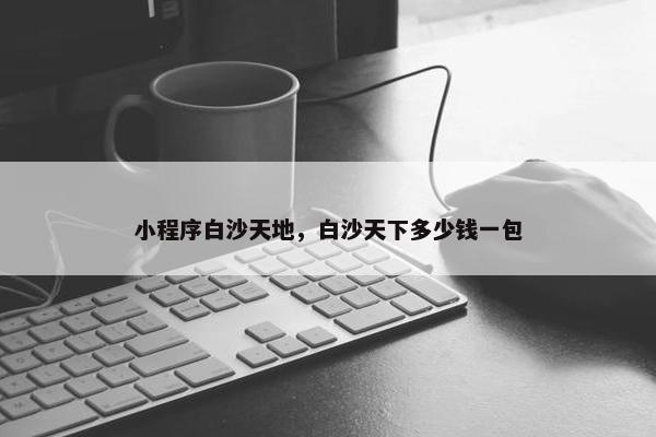 小程序白沙天地，白沙天下多少钱一包