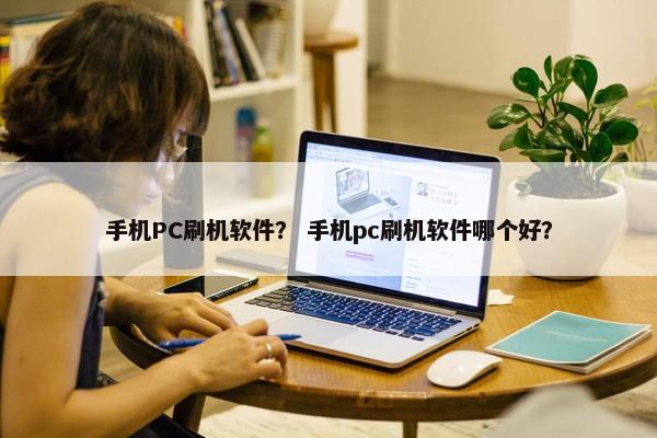 手机PC刷机软件？ 手机pc刷机软件哪个好？