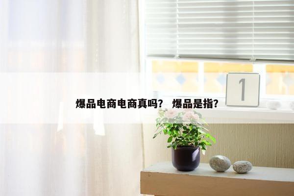 爆品电商电商真吗？ 爆品是指？