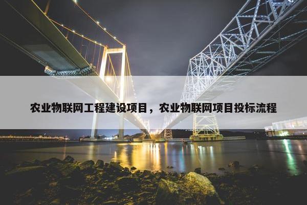 农业物联网工程建设项目，农业物联网项目投标流程