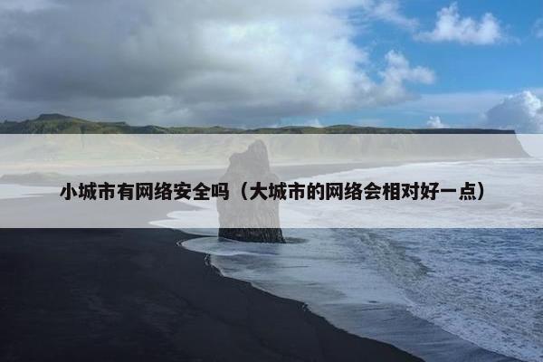 小城市有网络安全吗（大城市的网络会相对好一点）