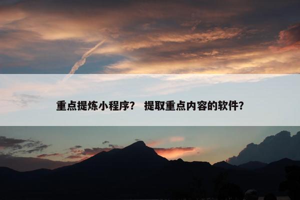 重点提炼小程序？ 提取重点内容的软件？