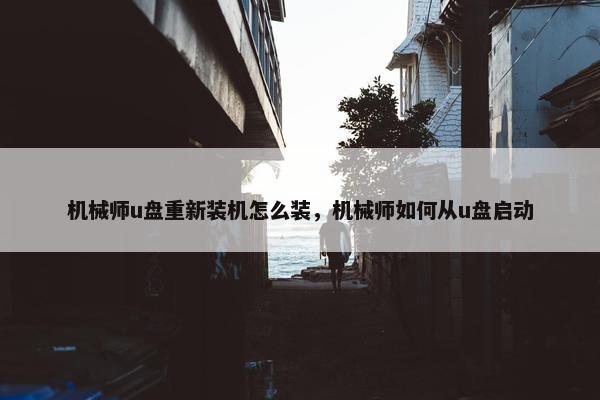 机械师u盘重新装机怎么装，机械师如何从u盘启动