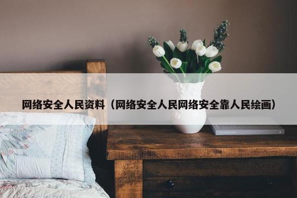 网络安全人民资料（网络安全人民网络安全靠人民绘画）