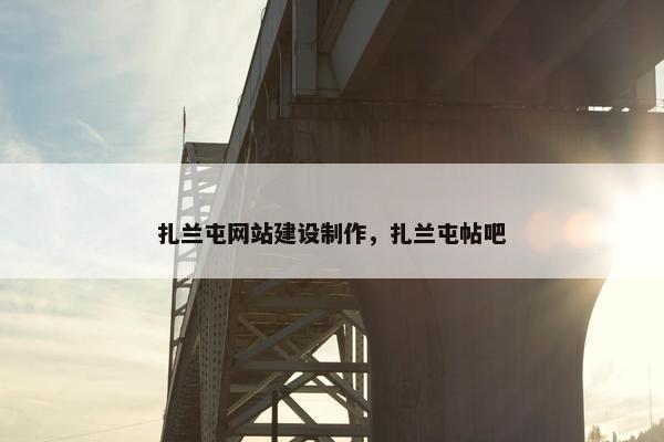 扎兰屯网站建设制作，扎兰屯帖吧