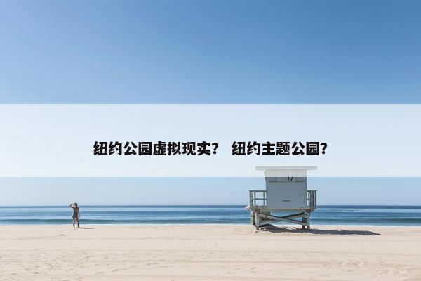纽约公园虚拟现实？ 纽约主题公园？