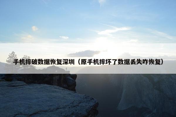 手机摔破数据恢复深圳（原手机摔坏了数据丢失咋恢复）