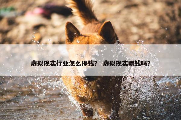 虚拟现实行业怎么挣钱？ 虚拟现实赚钱吗？