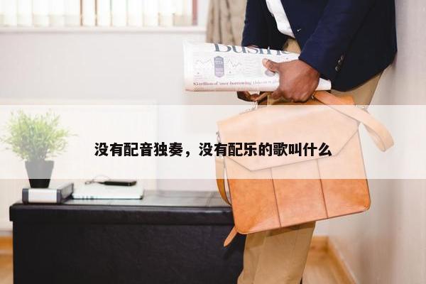 没有配音独奏，没有配乐的歌叫什么