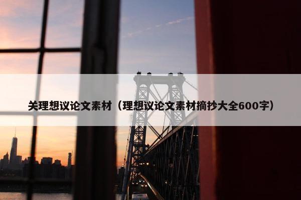 关理想议论文素材（理想议论文素材摘抄大全600字）