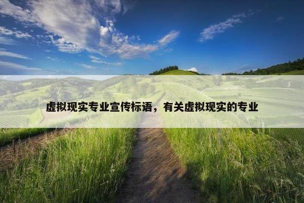 虚拟现实专业宣传标语，有关虚拟现实的专业